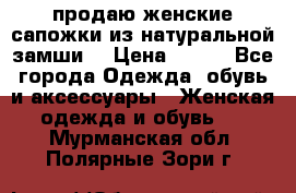 продаю женские сапожки из натуральной замши. › Цена ­ 800 - Все города Одежда, обувь и аксессуары » Женская одежда и обувь   . Мурманская обл.,Полярные Зори г.